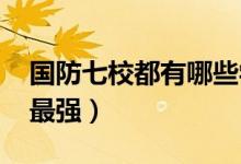 國防七校都有哪些學(xué)校（2022哪個學(xué)校實力最強）