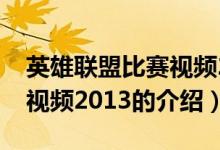 英雄聯(lián)盟比賽視頻2013（關于英雄聯(lián)盟比賽視頻2013的介紹）