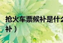 搶火車票候補(bǔ)是什么意思（什么是搶火車票候補(bǔ)）