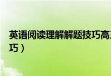 英語(yǔ)閱讀理解解題技巧高三(英語(yǔ)閱讀理解九大題型解題技巧)