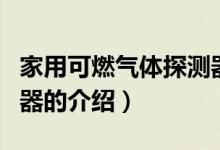 家用可燃?xì)怏w探測器（關(guān)于家用可燃?xì)怏w探測器的介紹）