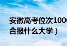 安徽高考位次10000左右推薦什么學(xué)校（適合報什么大學(xué)）