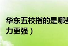 華東五校指的是哪些大學（華東五校哪一所實力更強）