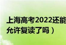 上海高考2022還能復讀嗎（2023上海高考不允許復讀了嗎）