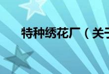 特種繡花廠（關于特種繡花廠的介紹）