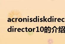 acronisdiskdirector10（關于acronisdiskdirector10的介紹）