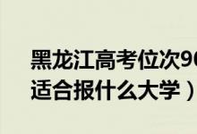 黑龍江高考位次90000左右推薦什么學(xué)校（適合報什么大學(xué)）