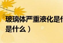 玻璃體嚴(yán)重液化是什么樣子（玻璃體液化癥狀是什么）