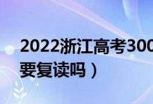 2022浙江高考300多分復讀有希望嗎（有必要復讀嗎）