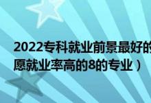 2022?？凭蜆I(yè)前景最好的十大專業(yè)（2022高考?？铺顖笾驹妇蜆I(yè)率高的8的專業(yè)）