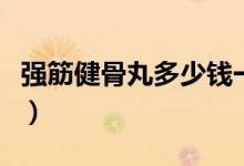 強(qiáng)筋健骨丸多少錢(qián)一盒（強(qiáng)筋健骨丸適合人群）