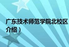 廣東技術(shù)師范學院北校區(qū)（關(guān)于廣東技術(shù)師范學院北校區(qū)的介紹）