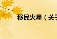移民火星（關于移民火星的介紹）