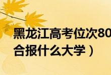 黑龍江高考位次8000左右推薦什么學校（適合報什么大學）