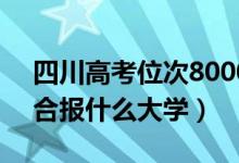 四川高考位次80000左右推薦什么學校（適合報什么大學）