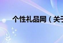 個性禮品網(wǎng)（關于個性禮品網(wǎng)的介紹）