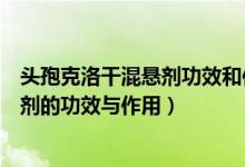 頭孢克洛干混懸劑功效和作用用量（?？虅陬^孢克洛干混懸劑的功效與作用）