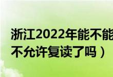 浙江2022年能不能復讀高三（2023浙江高考不允許復讀了嗎）