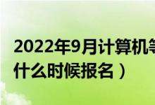 2022年9月計算機等級考試報名時間（各省市什么時候報名）