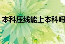 本科壓線(xiàn)能上本科嗎（本科壓線(xiàn)報(bào)什么大學(xué)）