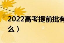 2022高考提前批有哪些招生類(lèi)別（分別是什么）