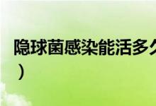 隱球菌感染能活多久（隱球菌感染能活多少年）