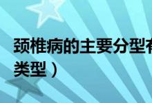 頸椎病的主要分型有哪些（頸椎病分型有幾種類(lèi)型）
