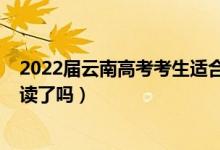 2022屆云南高考考生適合復讀嗎（2023云南高考不允許復讀了嗎）