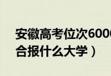 安徽高考位次60000左右推薦什么學(xué)校（適合報(bào)什么大學(xué)）