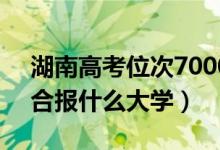 湖南高考位次70000左右推薦什么學校（適合報什么大學）