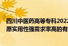 四川中醫(yī)藥高等專科2022單招專業(yè)（2022高考?？铺顖笾驹笇嵱眯詮娦枨舐矢叩挠心男I(yè)）