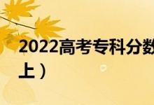 2022高考?？品謹?shù)線大概是多少（多少分能上）