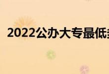 2022公辦大專(zhuān)最低多少分能上（怎么填報(bào)）