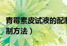 青霉素皮試液的配制流程（青霉素皮試液的配制方法）