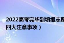 2022高考完畢到填報(bào)志愿詳細(xì)流程（2022高考志愿填報(bào)的四大注意事項(xiàng)）