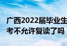 廣西2022屆畢業(yè)生可以復讀嗎（2023廣西高考不允許復讀了嗎）