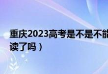 重慶2023高考是不是不能復讀了（2023重慶高考不允許復讀了嗎）