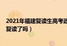 2021年福建復(fù)讀生高考政策限制（2023福建新高考不允許復(fù)讀了嗎）