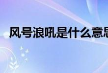 風(fēng)號浪吼是什么意思（有什么相關(guān)的句子）