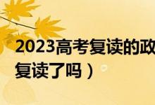 2023高考復讀的政策（2023海南高考不允許復讀了嗎）