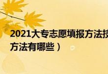 2021大專志愿填報(bào)方法技巧（2022專科填報(bào)志愿的技巧和方法有哪些）
