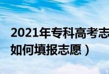 2021年專(zhuān)科高考志愿怎么填（2022高考大專(zhuān)如何填報(bào)志愿）