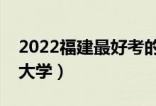 2022福建最好考的本科大學（福建壓線本科大學）