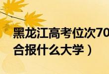 黑龍江高考位次7000左右推薦什么學(xué)校（適合報(bào)什么大學(xué)）