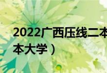 2022廣西壓線二本公辦學校（分數(shù)最低的二本大學）