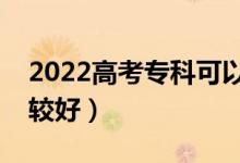 2022高考專科可以填幾個志愿（哪些專業(yè)比較好）