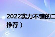 2022實(shí)力不錯(cuò)的二本大學(xué)（綜合類二本大學(xué)推薦）