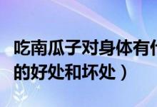 吃南瓜子對(duì)身體有什么好處和害處（吃南瓜子的好處和壞處）