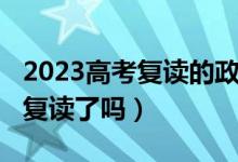 2023高考復讀的政策（2023甘肅高考不允許復讀了嗎）