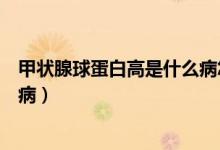 甲狀腺球蛋白高是什么病怎么調(diào)理（甲狀腺球蛋白高是什么?。?class=
